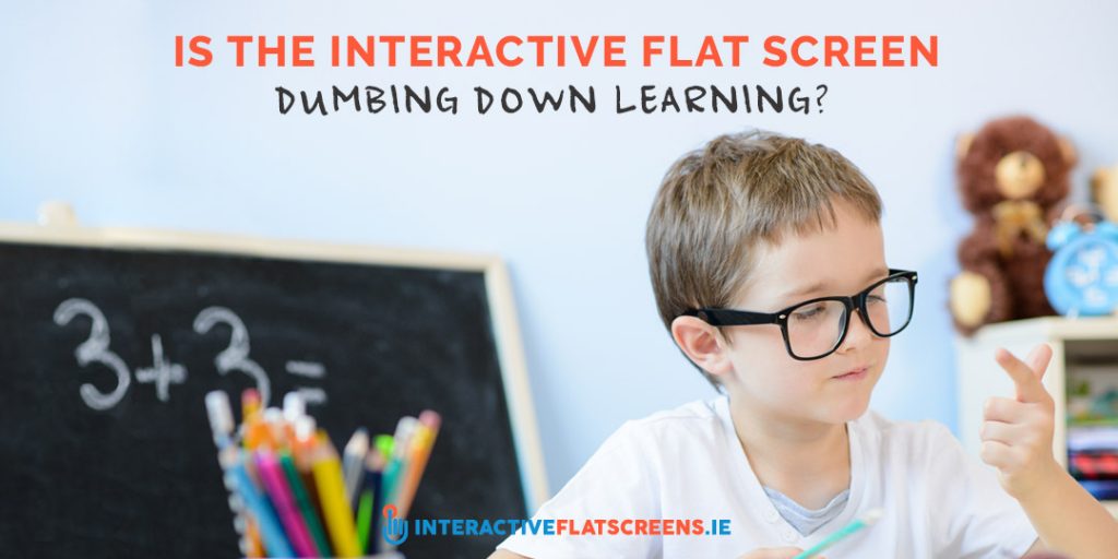 Is the Interactive Flat Screen Dumbing Down Learning - ICT Ireland